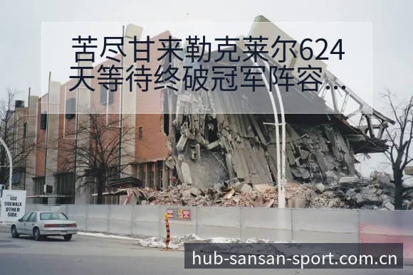苦尽甘来勒克莱尔624天等待终破冠军阵容调整影响分析项目 - 333体育