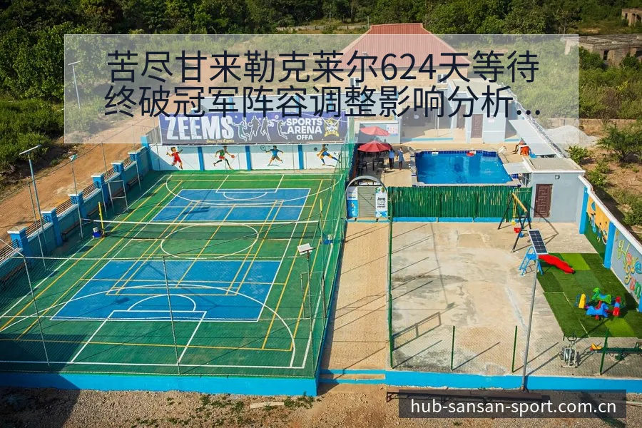 苦尽甘来勒克莱尔624天等待终破冠军阵容调整影响分析项目 - 333体育