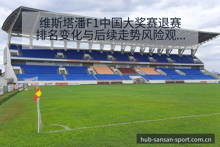 维斯塔潘F1中国大奖赛退赛排名变化与后续走势风险观察分析 - 333体育