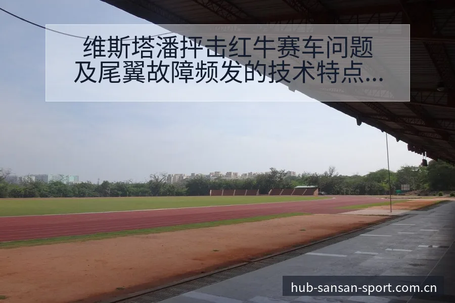 维斯塔潘抨击红牛赛车问题及尾翼故障频发的技术特点分析 - 333体育