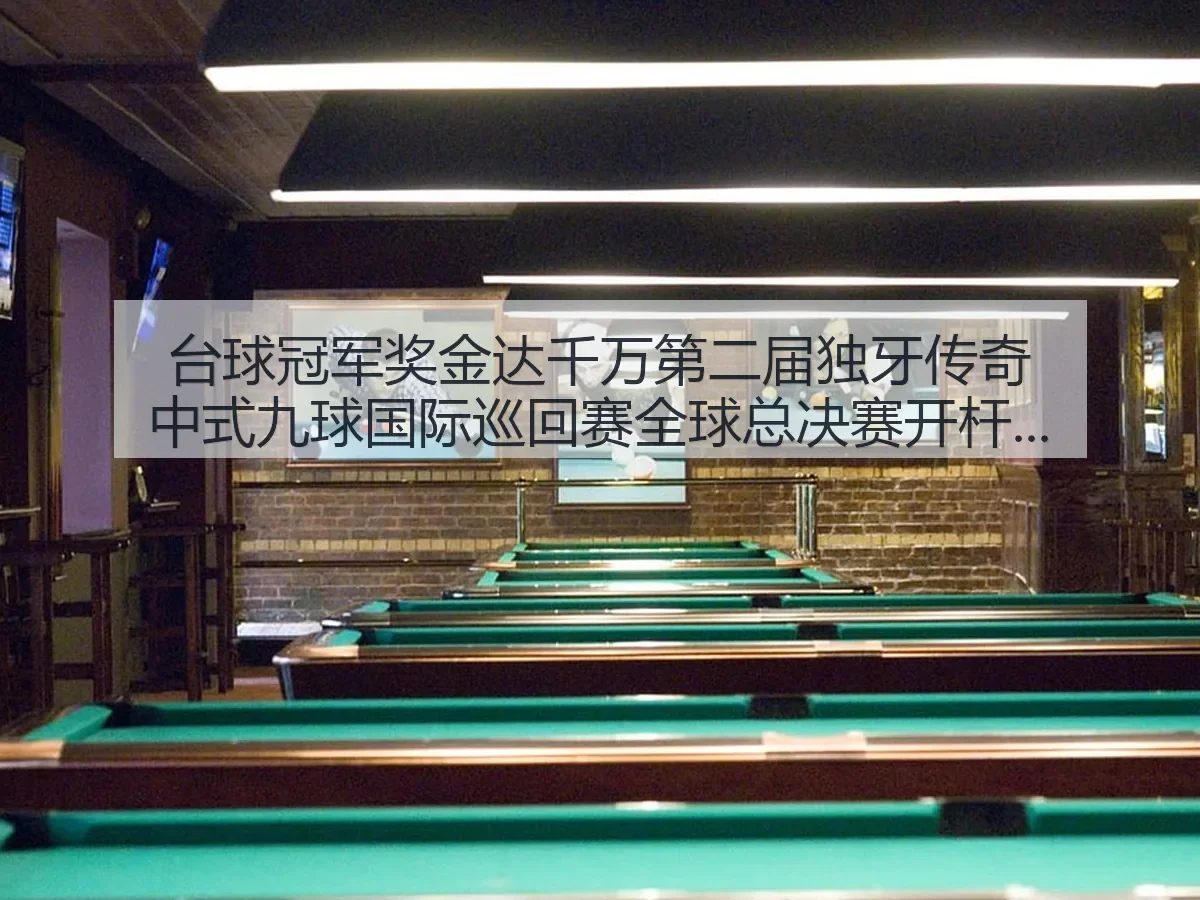 台球冠军奖金达千万第二届独牙传奇中式九球国际巡回赛全球总决赛开杆：中式九球热度再升温