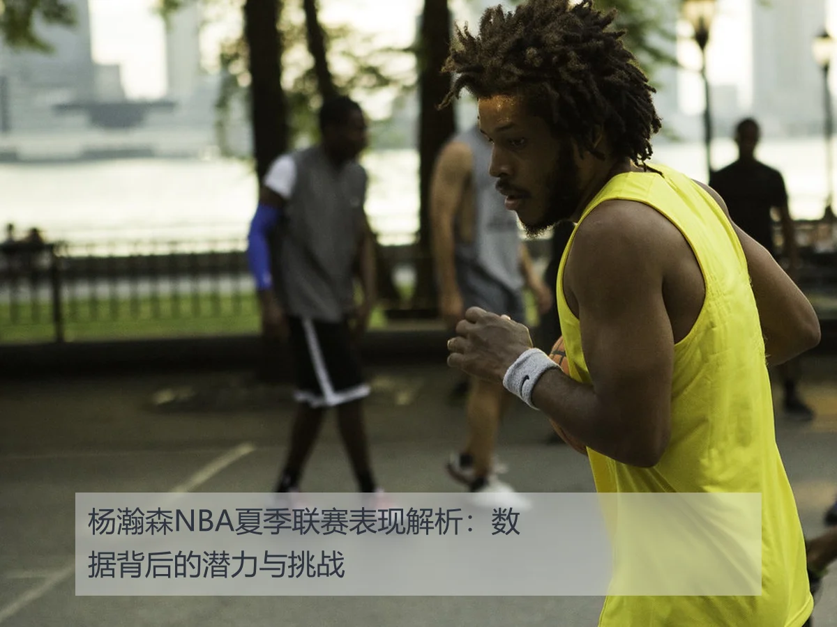 杨瀚森NBA夏季联赛表现解析：数据背后的潜力与挑战